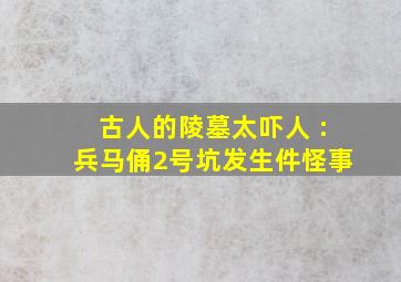 古人的陵墓太吓人 :兵马俑2号坑发生件怪事